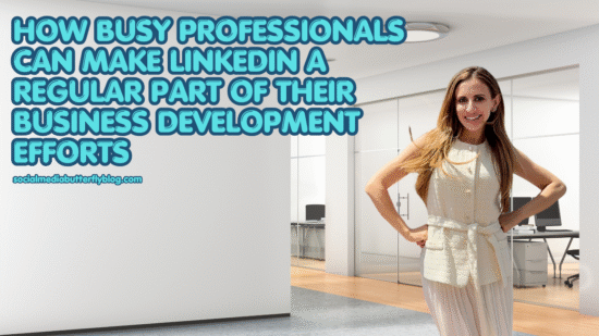 How Busy Professionals Can Make LinkedIn a Regular Part of Their Business Development Efforts